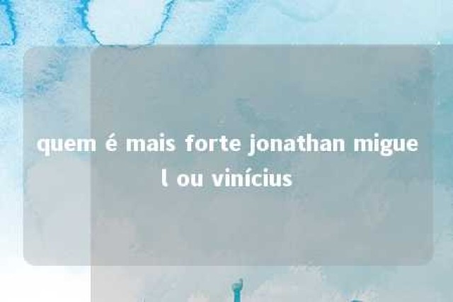 quem é mais forte jonathan miguel ou vinícius 