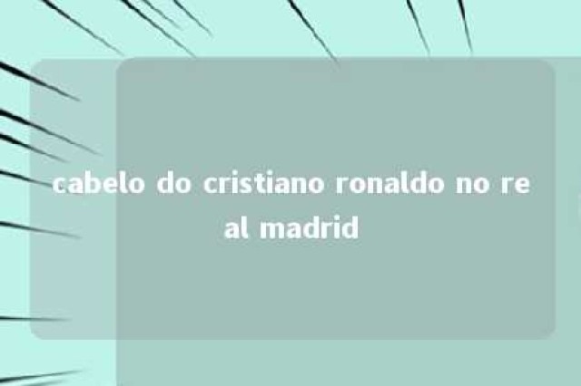 cabelo do cristiano ronaldo no real madrid 