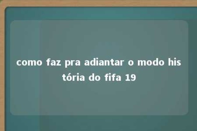 como faz pra adiantar o modo história do fifa 19 