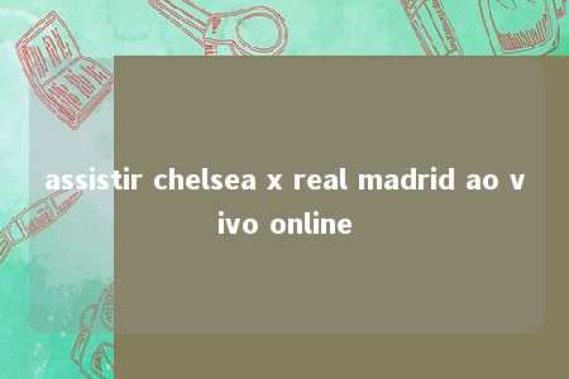 assistir chelsea x real madrid ao vivo online 