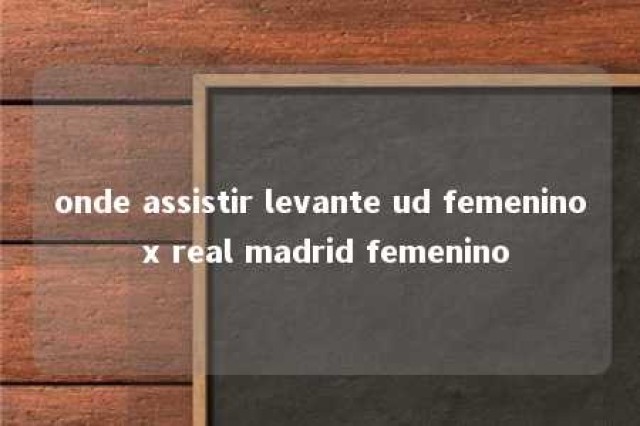 onde assistir levante ud femenino x real madrid femenino 