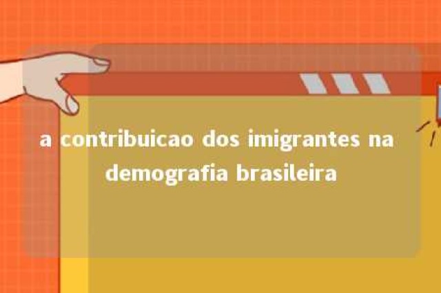 a contribuicao dos imigrantes na demografia brasileira 