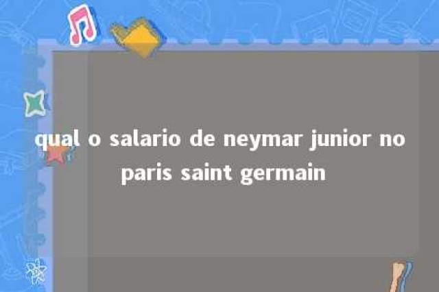 qual o salario de neymar junior no paris saint germain 