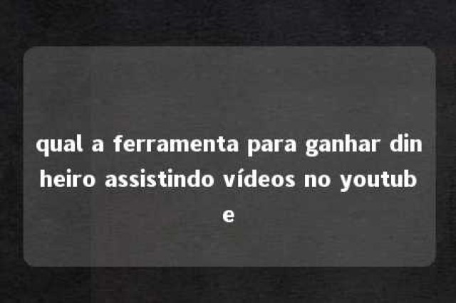 qual a ferramenta para ganhar dinheiro assistindo vídeos no youtube 