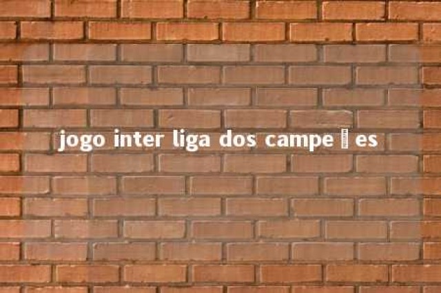 jogo inter liga dos campeões 