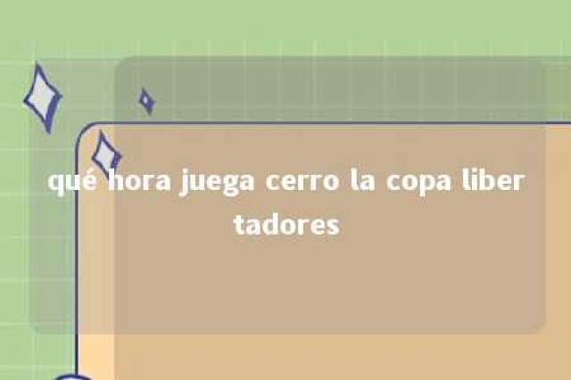 qué hora juega cerro la copa libertadores 