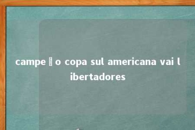 campeão copa sul americana vai libertadores 