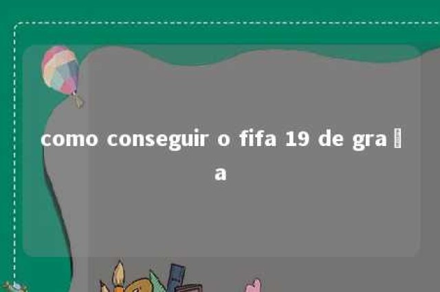 como conseguir o fifa 19 de graça 