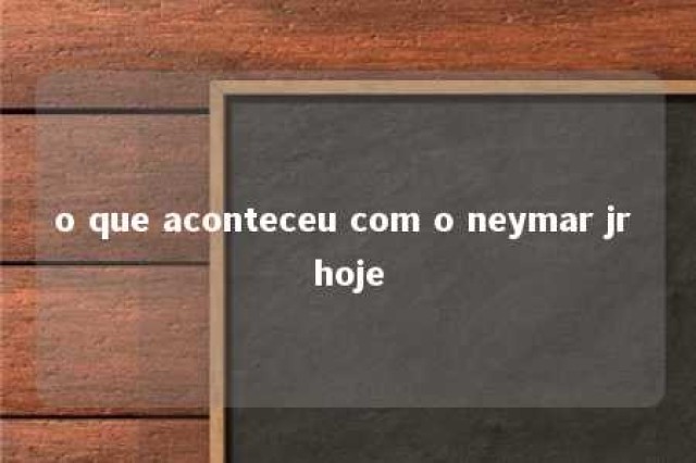 o que aconteceu com o neymar jr hoje 