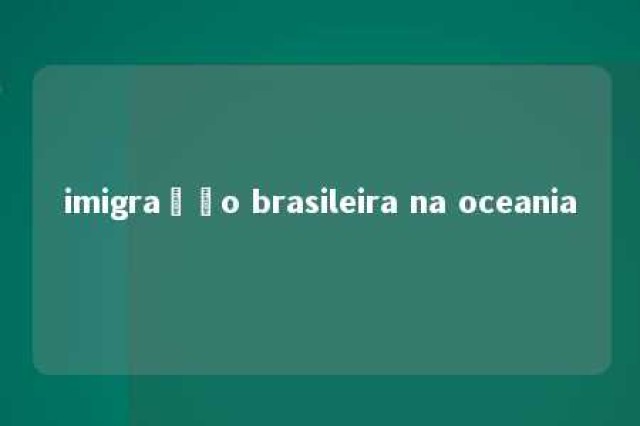 imigração brasileira na oceania 