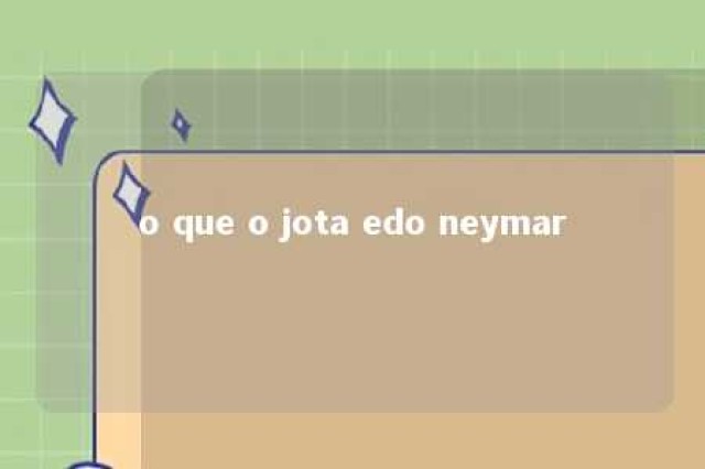 o que o jota edo neymar 