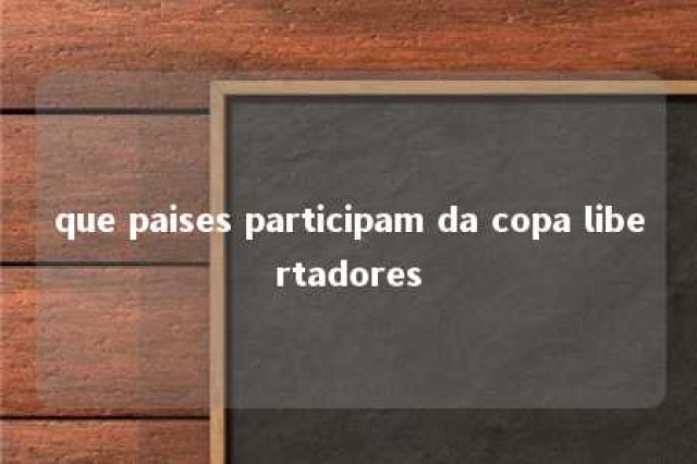 que paises participam da copa libertadores 