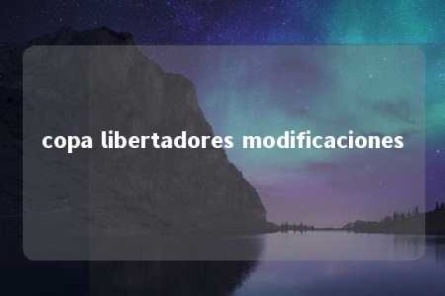 copa libertadores modificaciones 