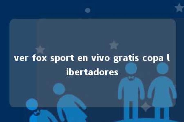 ver fox sport en vivo gratis copa libertadores 