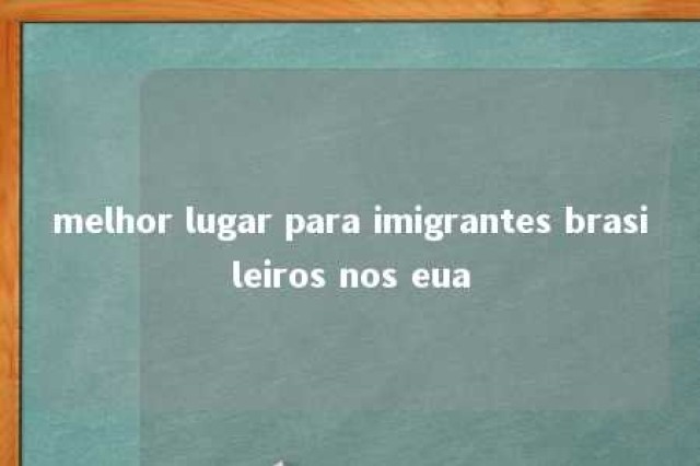 melhor lugar para imigrantes brasileiros nos eua 