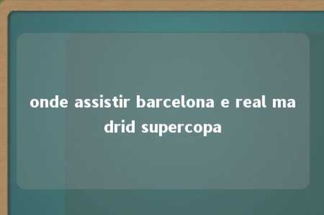 onde assistir barcelona e real madrid supercopa 