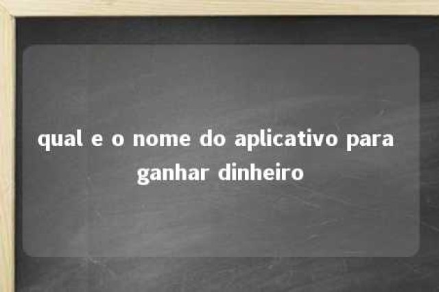 qual e o nome do aplicativo para ganhar dinheiro 