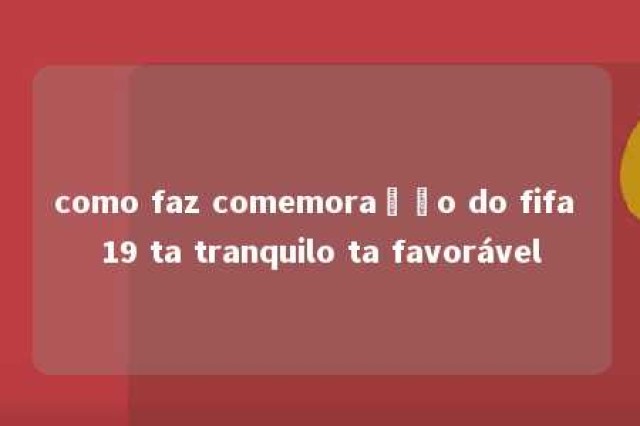 como faz comemoração do fifa 19 ta tranquilo ta favorável 