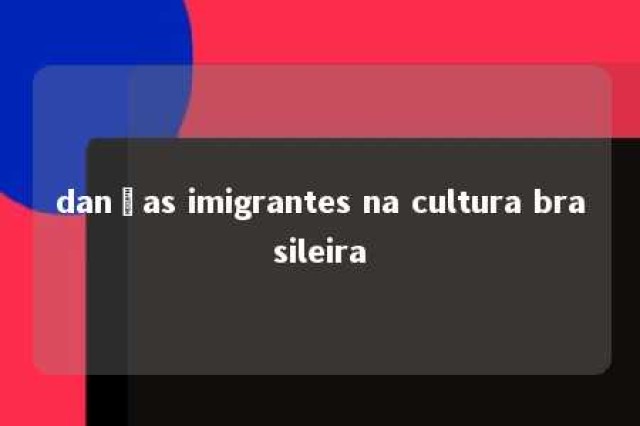 danças imigrantes na cultura brasileira 