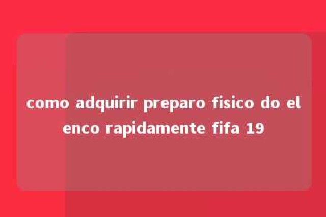 como adquirir preparo fisico do elenco rapidamente fifa 19 