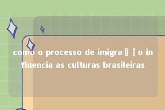 como o processo de imigração influencia as culturas brasileiras 