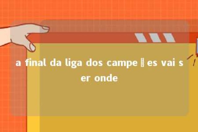 a final da liga dos campeões vai ser onde 