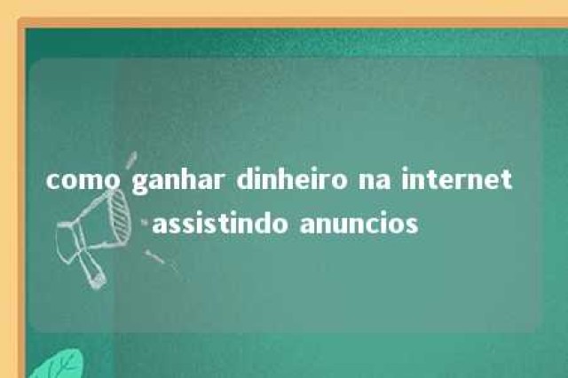 como ganhar dinheiro na internet assistindo anuncios 