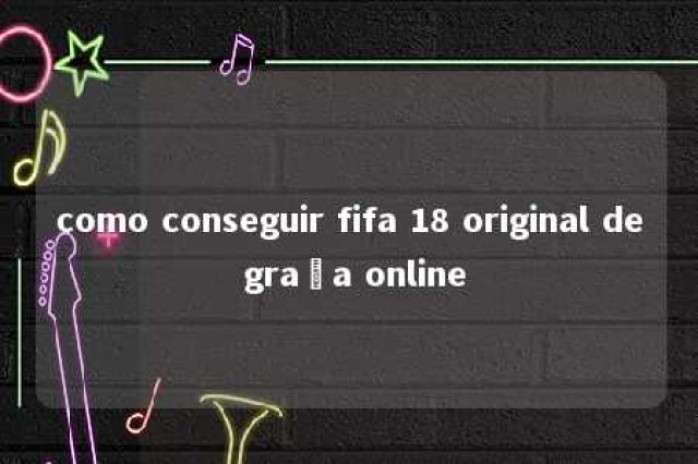 como conseguir fifa 18 original de graça online 