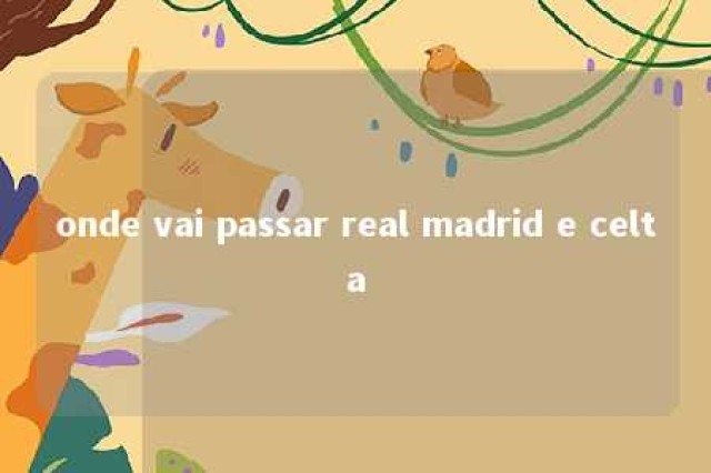 onde vai passar real madrid e celta 