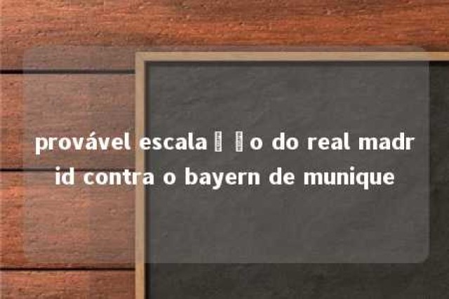 provável escalação do real madrid contra o bayern de munique 