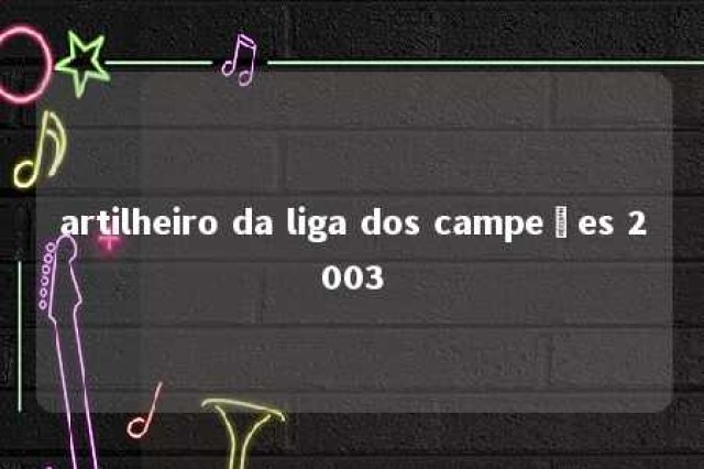 artilheiro da liga dos campeões 2003 