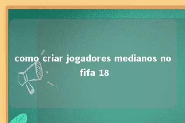 como criar jogadores medianos no fifa 18 