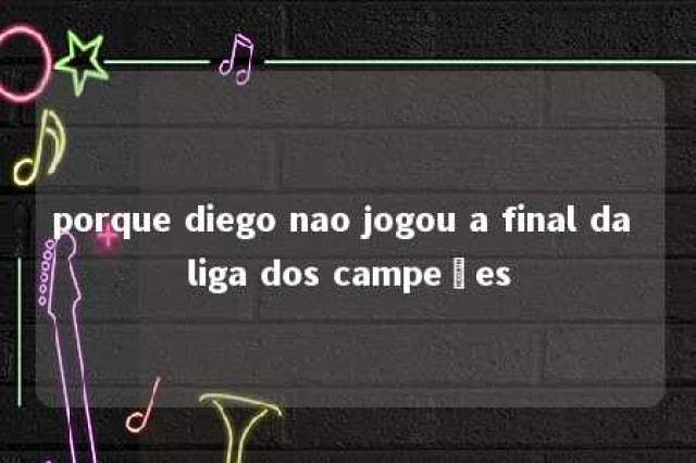 porque diego nao jogou a final da liga dos campeões 