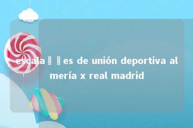 escalações de unión deportiva almería x real madrid 