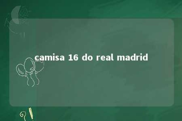 camisa 16 do real madrid 