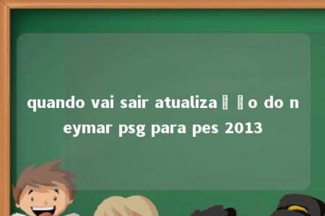 quando vai sair atualização do neymar psg para pes 2013 