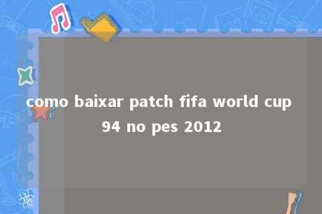 como baixar patch fifa world cup 94 no pes 2012 