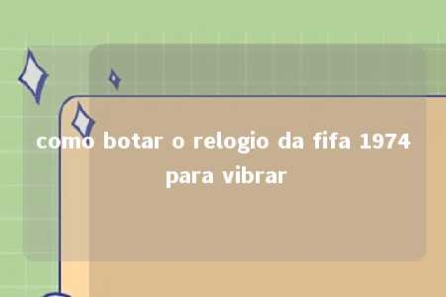 como botar o relogio da fifa 1974 para vibrar 