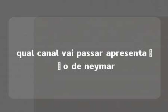 qual canal vai passar apresentação de neymar 