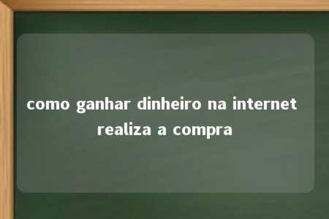 como ganhar dinheiro na internet realiza a compra 