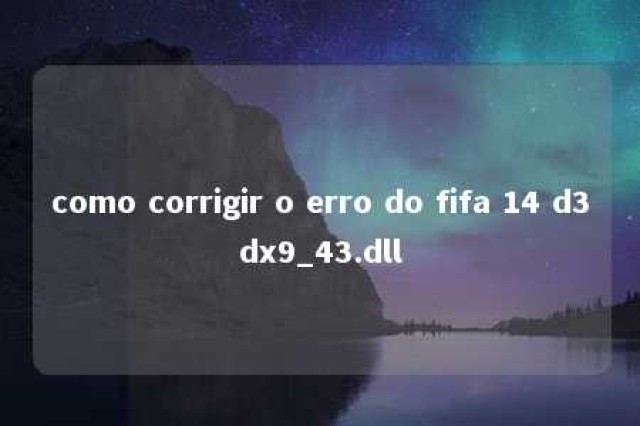 como corrigir o erro do fifa 14 d3dx9_43.dll 