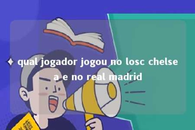 qual jogador jogou no losc chelsea e no real madrid 