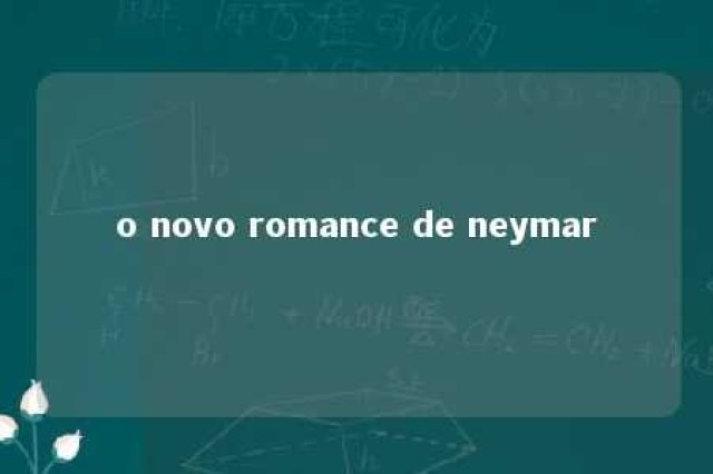 o novo romance de neymar 