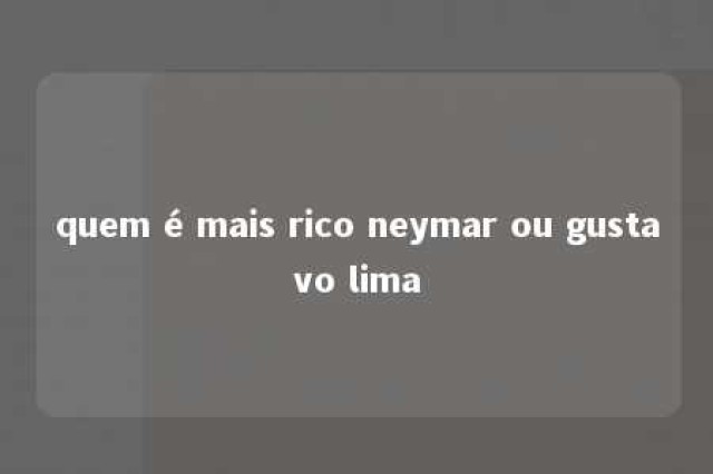 quem é mais rico neymar ou gustavo lima 