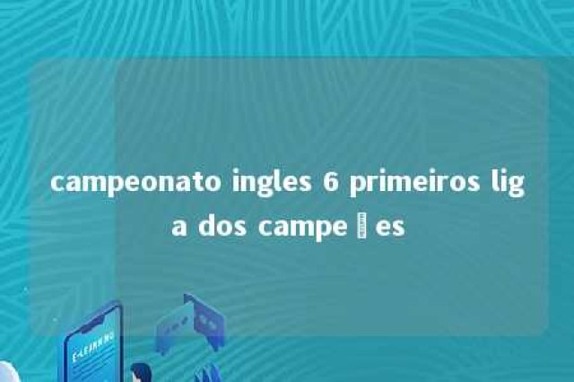 campeonato ingles 6 primeiros liga dos campeões 