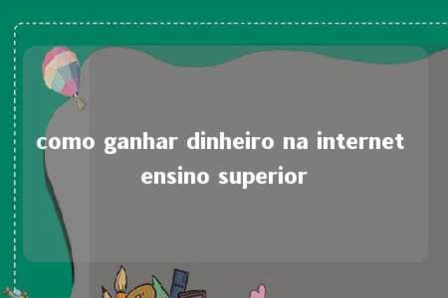 como ganhar dinheiro na internet ensino superior 