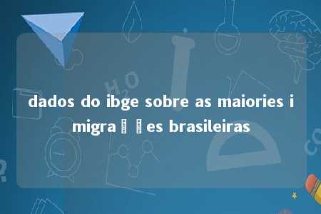 dados do ibge sobre as maiories imigrações brasileiras 