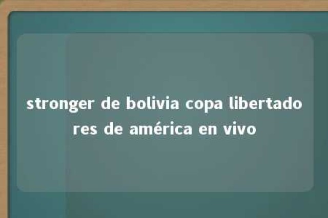 stronger de bolivia copa libertadores de américa en vivo 