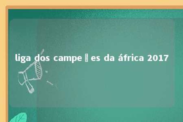 liga dos campeões da áfrica 2017 