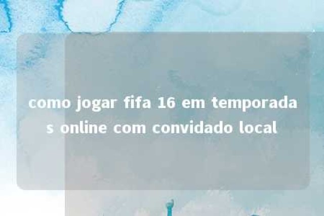 como jogar fifa 16 em temporadas online com convidado local 